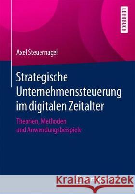 Strategische Unternehmenssteuerung Im Digitalen Zeitalter: Theorien, Methoden Und Anwendungsbeispiele Steuernagel, Axel 9783658187606 Springer Fachmedien Wiesbaden