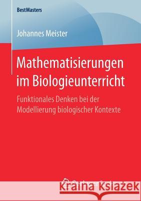 Mathematisierungen Im Biologieunterricht: Funktionales Denken Bei Der Modellierung Biologischer Kontexte Meister, Johannes 9783658187873