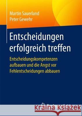 Entscheidungen Erfolgreich Treffen: Entscheidungskompetenzen Aufbauen Und Die Angst VOR Fehlentscheidungen Abbauen Sauerland, Martin 9783658187972 Springer Gabler