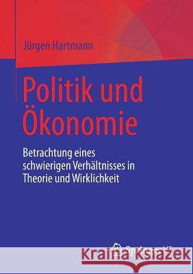 Politik Und Ökonomie: Betrachtung Eines Schwierigen Verhältnisses in Theorie Und Wirklichkeit Hartmann, Jürgen 9783658188115 VS Verlag für Sozialwissenschaften