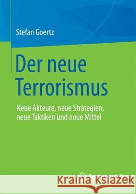 Der neue Terrorismus : Neue Akteure, neue Strategien, neue Taktiken und neue Mittel Goertz, Stefan 9783658188139