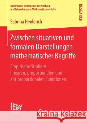 Zwischen Situativen Und Formalen Darstellungen Mathematischer Begriffe: Empirische Studie Zu Linearen, Proportionalen Und Antiproportionalen Funktione Heiderich, Sabrina 9783658188696 Springer Spektrum