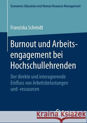 Burnout Und Arbeitsengagement Bei Hochschullehrenden: Der Direkte Und Interagierende Einfluss Von Arbeitsbelastungen Und -Ressourcen Schmidt, Franziska 9783658188818 Springer