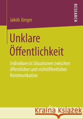 Unklare Öffentlichkeit: Individuen in Situationen Zwischen Öffentlicher Und Nichtöffentlicher Kommunikation Jünger, Jakob 9783658188870