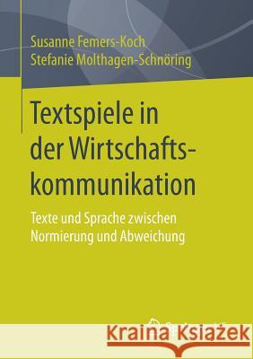 Textspiele in Der Wirtschaftskommunikation: Texte Und Sprache Zwischen Normierung Und Abweichung Femers-Koch, Susanne 9783658188986 Springer VS