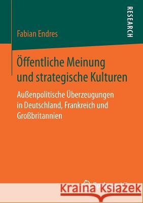 Öffentliche Meinung Und Strategische Kulturen: Außenpolitische Überzeugungen in Deutschland, Frankreich Und Großbritannien Endres, Fabian 9783658189303 VS Verlag für Sozialwissenschaften