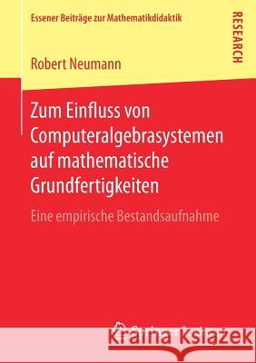 Zum Einfluss Von Computeralgebrasystemen Auf Mathematische Grundfertigkeiten: Eine Empirische Bestandsaufnahme Neumann, Robert 9783658189488