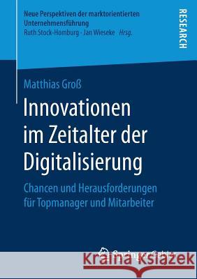 Innovationen Im Zeitalter Der Digitalisierung: Chancen Und Herausforderungen Für Topmanager Und Mitarbeiter Groß, Matthias 9783658189525 Gabler