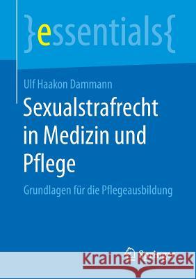 Sexualstrafrecht in Medizin Und Pflege: Grundlagen Für Die Pflegeausbildung Dammann, Ulf Haakon 9783658189686 Springer, Berlin