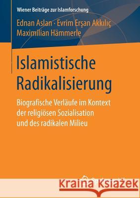 Islamistische Radikalisierung: Biografische Verläufe Im Kontext Der Religiösen Sozialisation Und Des Radikalen Milieu Aslan, Ednan 9783658189839