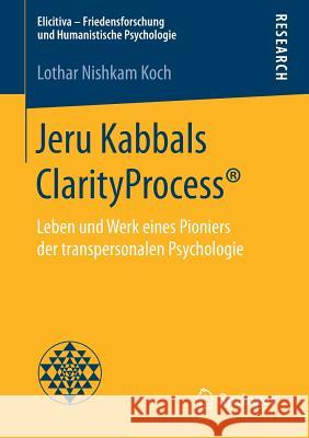 Jeru Kabbals Clarityprocess(r): Leben Und Werk Eines Pioniers Der Transpersonalen Psychologie Koch, Lothar Nishkam 9783658190255 Springer Fachmedien Wiesbaden