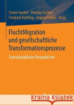 Fluchtmigration Und Gesellschaftliche Transformationsprozesse: Transdisziplinäre Perspektiven Goebel, Simon 9783658190354 Springer VS
