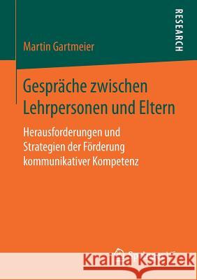 Gespräche Zwischen Lehrpersonen Und Eltern: Herausforderungen Und Strategien Der Förderung Kommunikativer Kompetenz Gartmeier, Martin 9783658190545 Springer VS