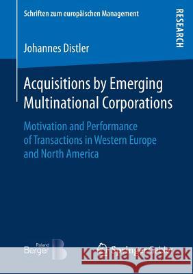 Acquisitions by Emerging Multinational Corporations: Motivation and Performance of Transactions in Western Europe and North America Distler, Johannes 9783658191115 Springer Gabler