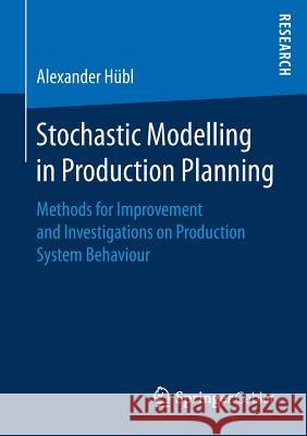 Stochastic Modelling in Production Planning: Methods for Improvement and Investigations on Production System Behaviour Hübl, Alexander 9783658191191 Springer Gabler
