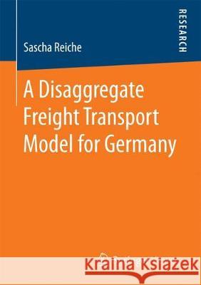 A Disaggregate Freight Transport Model for Germany Sascha Reiche 9783658191528