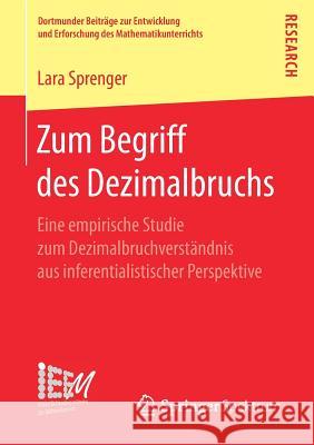 Zum Begriff Des Dezimalbruchs: Eine Empirische Studie Zum Dezimalbruchverständnis Aus Inferentialistischer Perspektive Sprenger, Lara 9783658191597 Springer Spektrum