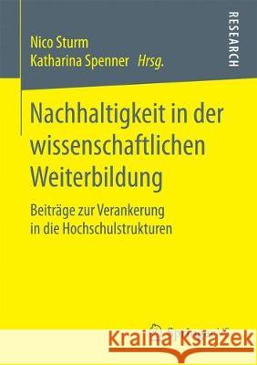 Nachhaltigkeit in Der Wissenschaftlichen Weiterbildung: Beiträge Zur Verankerung in Die Hochschulstrukturen Sturm, Nico 9783658191795