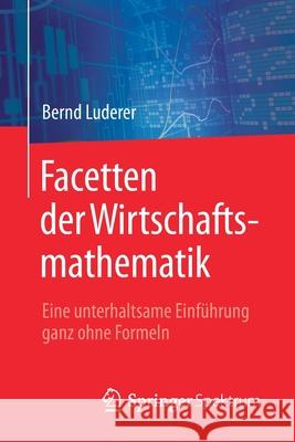 Facetten Der Wirtschaftsmathematik: Eine Unterhaltsame Einführung Ganz Ohne Formeln Luderer, Bernd 9783658191870 Springer Spektrum