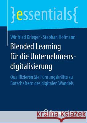 Blended Learning Für Die Unternehmensdigitalisierung: Qualifizieren Sie Führungskräfte Zu Botschaftern Des Digitalen Wandels Krieger, Winfried 9783658192037