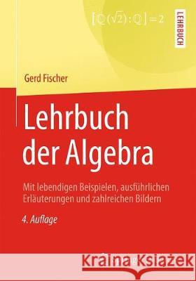 Lehrbuch Der Algebra: Mit Lebendigen Beispielen, Ausführlichen Erläuterungen Und Zahlreichen Bildern Fischer, Gerd 9783658192174