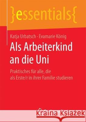 ALS Arbeiterkind an Die Uni: Praktisches Für Alle, Die ALS Erste/R in Ihrer Familie Studieren Urbatsch, Katja 9783658192464 Springer Spektrum