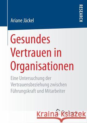 Gesundes Vertrauen in Organisationen: Eine Untersuchung Der Vertrauensbeziehung Zwischen Führungskraft Und Mitarbeiter Jäckel, Ariane 9783658192525 Springer Fachmedien Wiesbaden