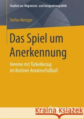 Das Spiel Um Anerkennung: Vereine Mit Türkeibezug Im Berliner Amateurfußball Metzger, Stefan 9783658192600 Springer VS