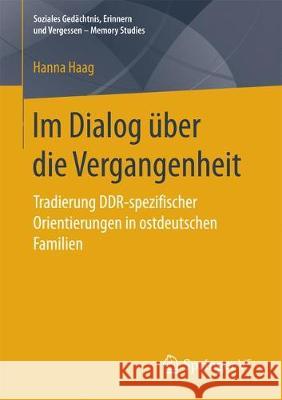 Im Dialog Über Die Vergangenheit: Tradierung Ddr-Spezifischer Orientierungen in Ostdeutschen Familien Haag, Hanna 9783658192624