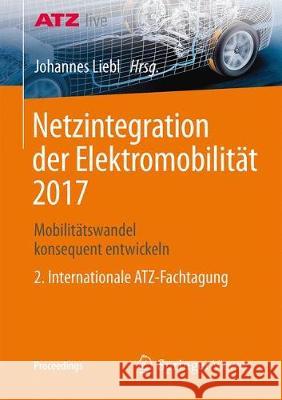 Netzintegration Der Elektromobilität 2017: Mobilitätswandel Konsequent Entwickeln - 2. Internationale Atz-Fachtagung Liebl, Johannes 9783658192921