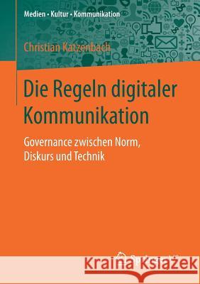 Die Regeln Digitaler Kommunikation: Governance Zwischen Norm, Diskurs Und Technik Katzenbach, Christian 9783658193362