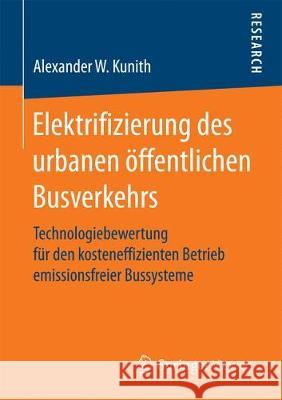 Elektrifizierung Des Urbanen Öffentlichen Busverkehrs: Technologiebewertung Für Den Kosteneffizienten Betrieb Emissionsfreier Bussysteme Kunith, Alexander W. 9783658193461 Vieweg+Teubner