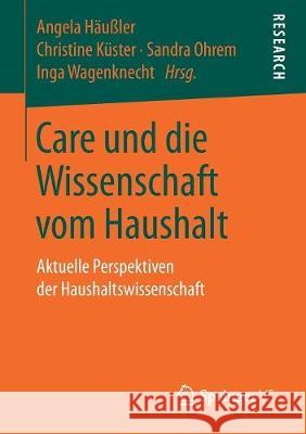 Care Und Die Wissenschaft Vom Haushalt: Aktuelle Perspektiven Der Haushaltswissenschaft Häußler, Angela 9783658193614 Springer VS