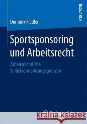 Sportsponsoring Und Arbeitsrecht: Arbeitsrechtliche Selbstvermarktungsgrenzen Fiedler, Dominik 9783658193782 Springer Gabler