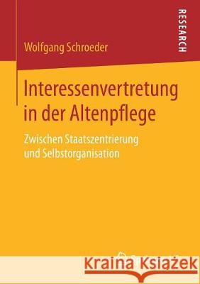 Interessenvertretung in Der Altenpflege: Zwischen Staatszentrierung Und Selbstorganisation Schroeder, Wolfgang 9783658194062