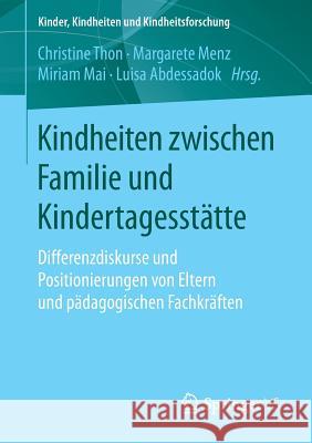 Kindheiten Zwischen Familie Und Kindertagesstätte: Differenzdiskurse Und Positionierungen Von Eltern Und Pädagogischen Fachkräften Thon, Christine 9783658194505