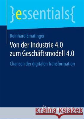 Von Der Industrie 4.0 Zum Geschäftsmodell 4.0: Chancen Der Digitalen Transformation Reinhard Ematinger 9783658194734 Springer Gabler