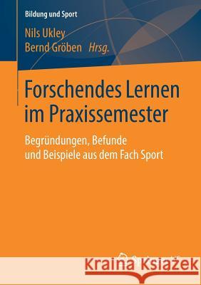 Forschendes Lernen Im Praxissemester: Begründungen, Befunde Und Beispiele Aus Dem Fach Sport Ukley, Nils 9783658194918