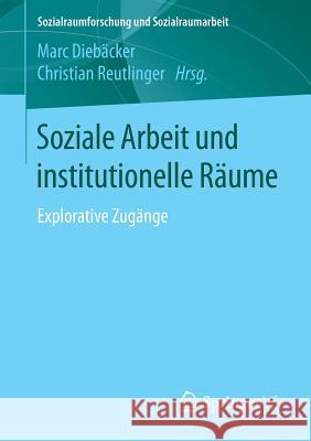 Soziale Arbeit Und Institutionelle Räume: Explorative Zugänge Diebäcker, Marc 9783658194994