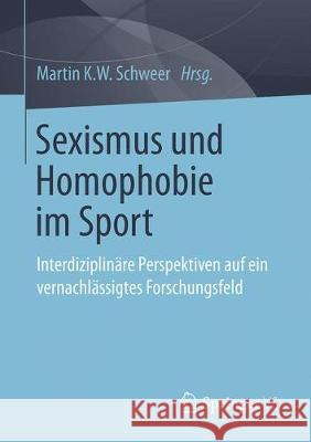 Sexismus Und Homophobie Im Sport: Interdisziplinäre Perspektiven Auf Ein Vernachlässigtes Forschungsfeld Schweer, Martin K. W. 9783658195373