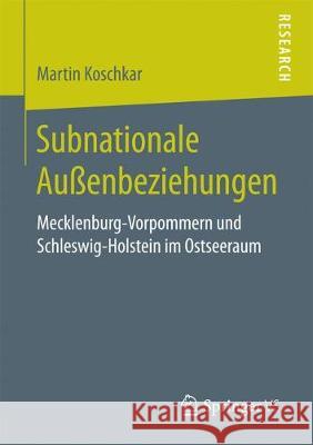 Subnationale Außenbeziehungen: Mecklenburg-Vorpommern Und Schleswig-Holstein Im Ostseeraum Koschkar, Martin 9783658195762