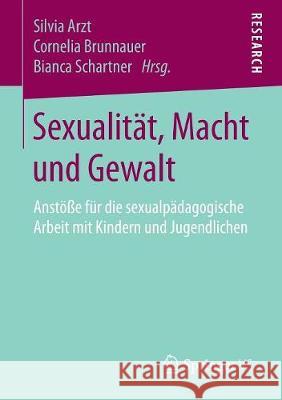 Sexualität, Macht Und Gewalt: Anstöße Für Die Sexualpädagogische Arbeit Mit Kindern Und Jugendlichen Arzt, Silvia 9783658196011