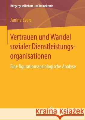 Vertrauen Und Wandel Sozialer Dienstleistungsorganisationen: Eine Figurationssoziologische Analyse Evers, Janina 9783658196172 Springer VS