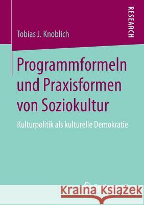 Programmformeln Und Praxisformen Von Soziokultur: Kulturpolitik ALS Kulturelle Demokratie Knoblich, Tobias J. 9783658196219 Springer VS