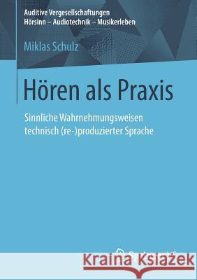 Hören ALS Praxis: Sinnliche Wahrnehmungsweisen Technisch (Re-)Produzierter Sprache Schulz, Miklas 9783658196530 Springer VS