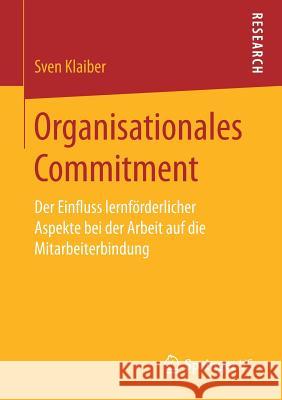 Organisationales Commitment: Der Einfluss Lernförderlicher Aspekte Bei Der Arbeit Auf Die Mitarbeiterbindung Klaiber, Sven 9783658196691