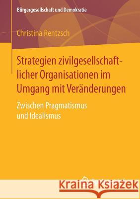 Strategien Zivilgesellschaftlicher Organisationen Im Umgang Mit Veränderungen: Zwischen Pragmatismus Und Idealismus Rentzsch, Christina 9783658196776 Springer, Berlin