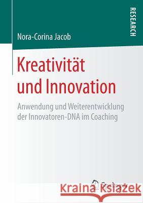 Kreativität Und Innovation: Anwendung Und Weiterentwicklung Der Innovatoren-DNA Im Coaching Jacob, Nora-Corina 9783658197094 Springer Fachmedien Wiesbaden