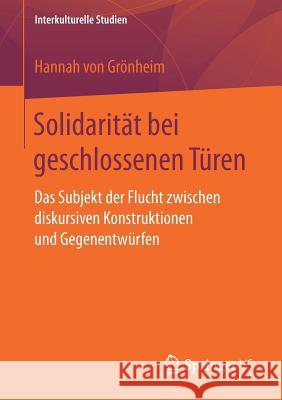 Solidarität Bei Geschlossenen Türen: Das Subjekt Der Flucht Zwischen Diskursiven Konstruktionen Und Gegenentwürfen Von Grönheim, Hannah 9783658197117 Springer, Berlin