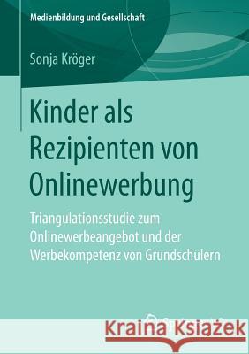 Kinder ALS Rezipienten Von Onlinewerbung: Triangulationsstudie Zum Onlinewerbeangebot Und Der Werbekompetenz Von Grundschülern Kröger, Sonja 9783658197131 Springer VS